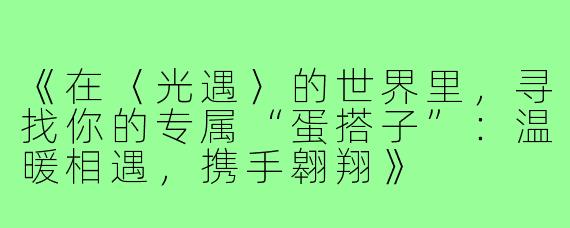 《在〈光遇〉的世界里，寻找你的专属“蛋搭子”：温暖相遇，携手翱翔》