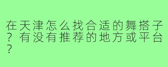 在天津怎么找合适的舞搭子?有没有推荐的地方或平台?