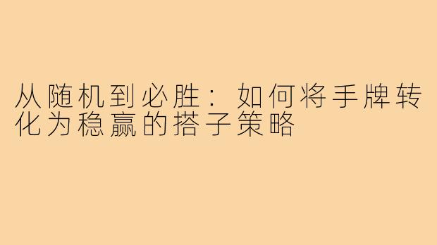 从随机到必胜：如何将手牌转化为稳赢的搭子策略
