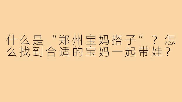 什么是“郑州宝妈搭子”？怎么找到合适的宝妈一起带娃？