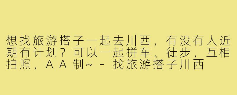 想找旅游搭子一起去川西,有没有人近期有计划?可以一起拼车、徒步,互相拍照,AA制~-找旅游搭子川西