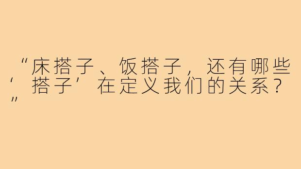 “床搭子、饭搭子，还有哪些‘搭子’在定义我们的关系？”