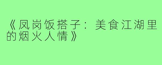 《凤岗饭搭子：美食江湖里的烟火人情》