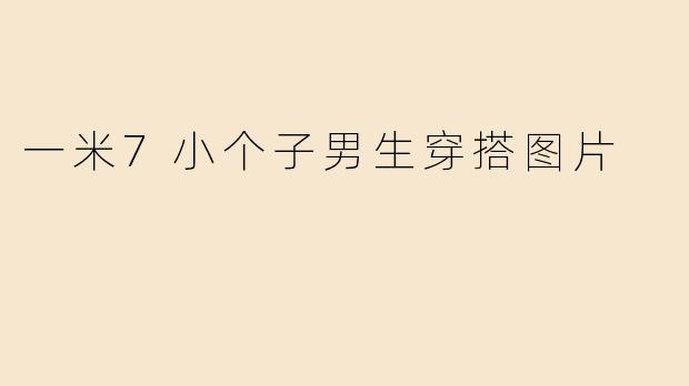一米7小个子男生穿搭图片