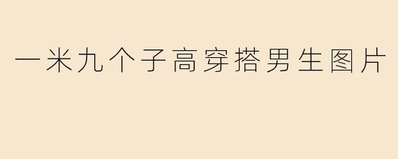 一米九个子高穿搭男生图片