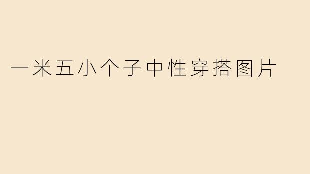 一米五的小个子如何穿出时尚又显高的中性风？