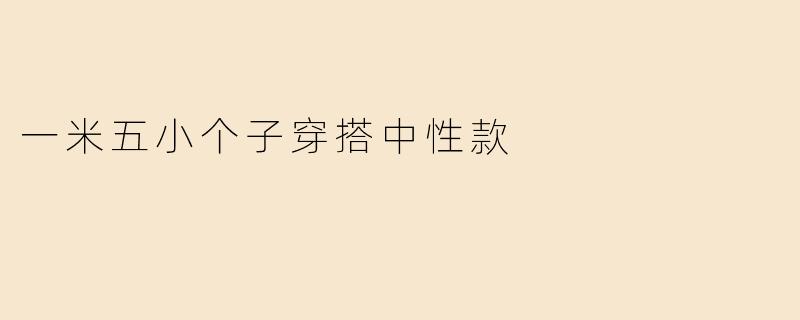 一米五小个子穿搭中性款