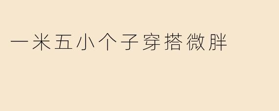 一米五的小个子微胖女生，日常怎么穿才能显高又显瘦？
