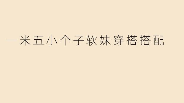 一米五小个子软妹穿搭搭配