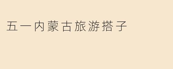 五一内蒙古旅游搭子