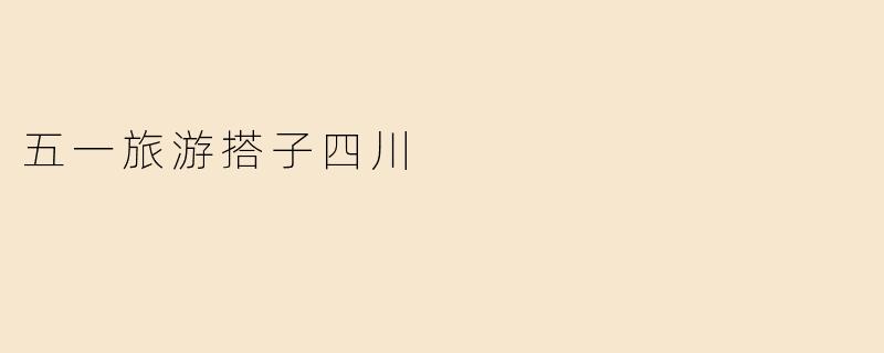 五一旅游搭子四川