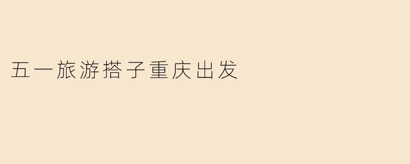 五一旅游搭子重庆出发