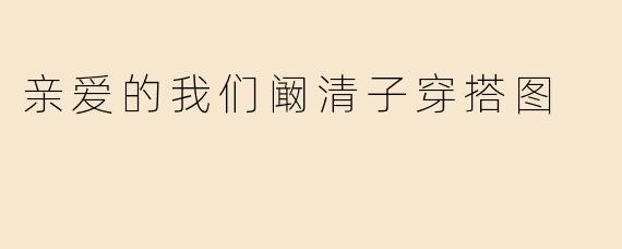 亲爱的我们阚清子穿搭图