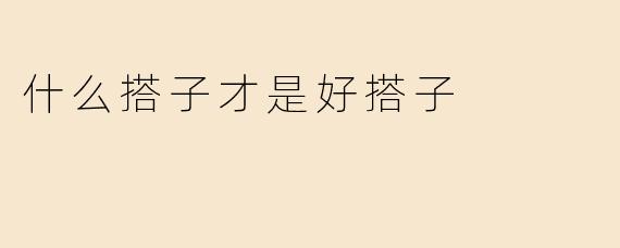 什么搭子才是好搭子
