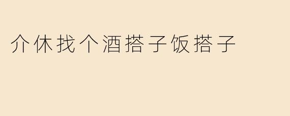 介休找个酒搭子饭搭子