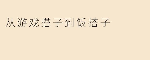 从游戏搭子到饭搭子