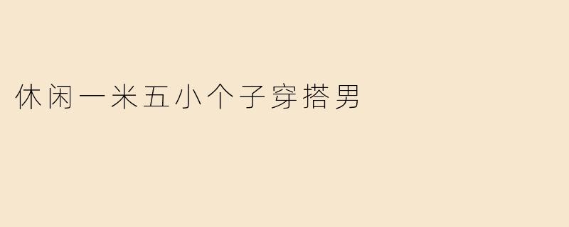 休闲一米五小个子穿搭男