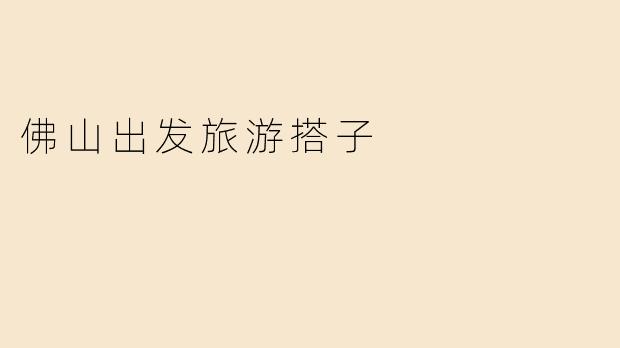 佛山出发旅游搭子