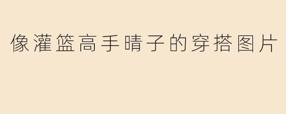「经典复古风潮：解析《灌篮高手》赤木晴子的日系少女穿搭美学」