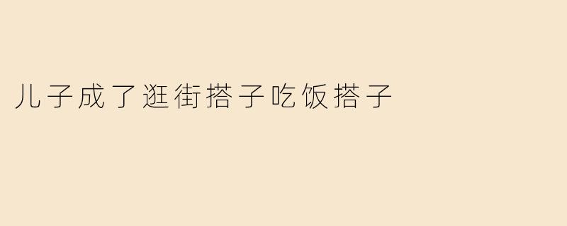 儿子成了逛街搭子吃饭搭子