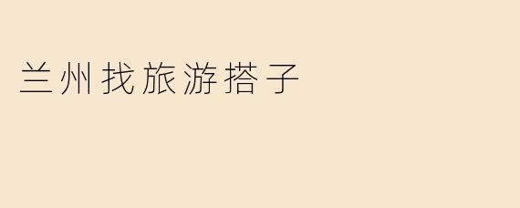 兰州找旅游搭子