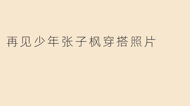 再见少年张子枫穿搭照片