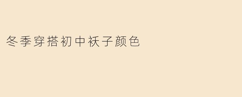 冬季穿搭初中袄子颜色