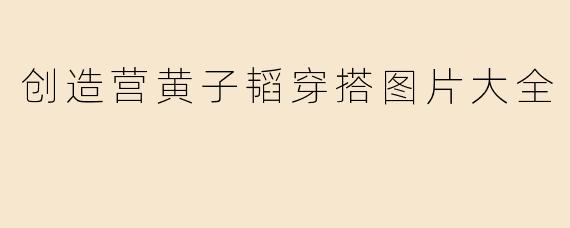 创造营黄子韬穿搭图片大全