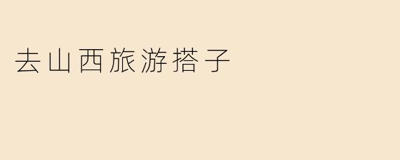 去山西旅游搭子