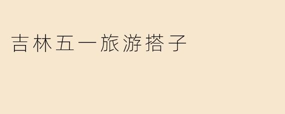 吉林五一旅游搭子