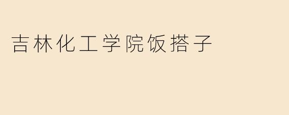 吉林化工学院饭搭子
