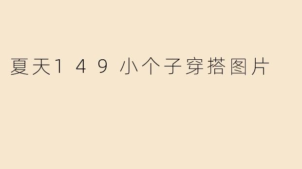 夏天149小个子穿搭图片