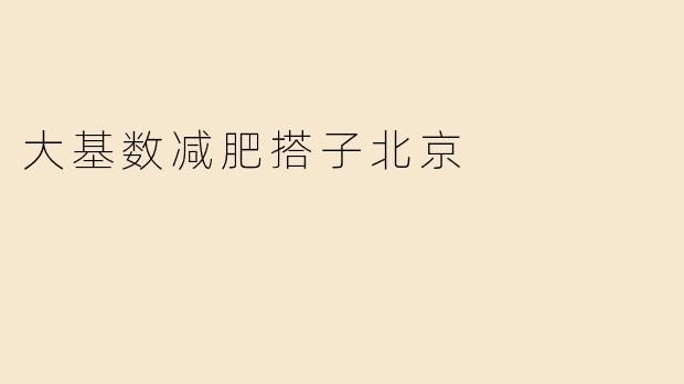 大基数减肥搭子北京