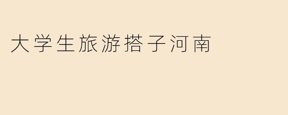大学生旅游搭子河南