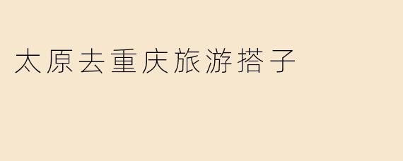 太原去重庆旅游搭子