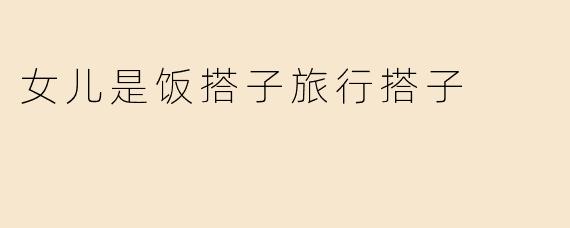 女儿是饭搭子旅行搭子