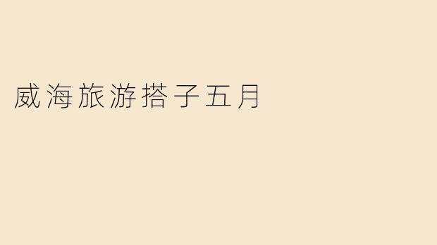 威海旅游搭子五月