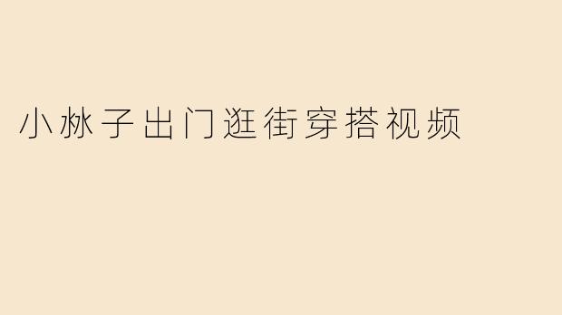 小沝子出门逛街穿搭视频
