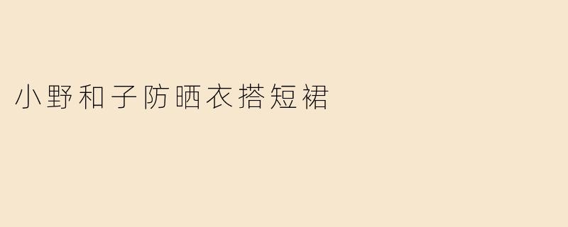 小野和子防晒衣搭短裙
