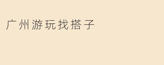 在广州想找一起游玩的搭子，有没有推荐的方式或平台？