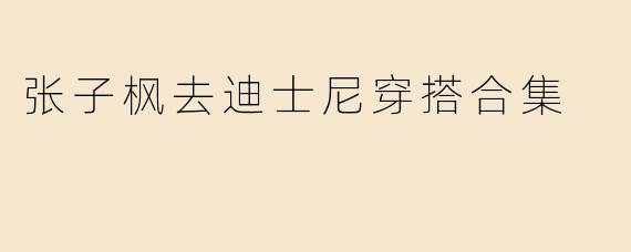 张子枫去迪士尼穿搭合集