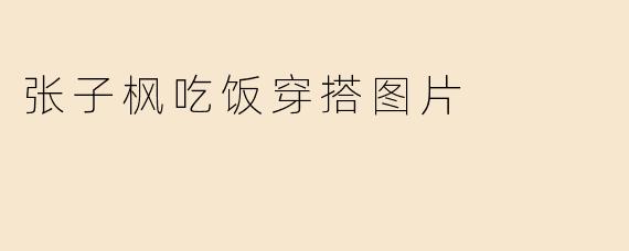 张子枫吃饭穿搭图片