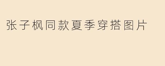 张子枫同款夏季穿搭图片