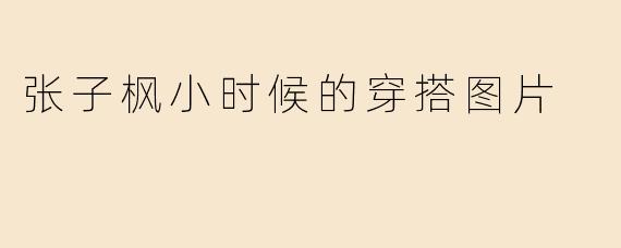 张子枫小时候的穿搭图片