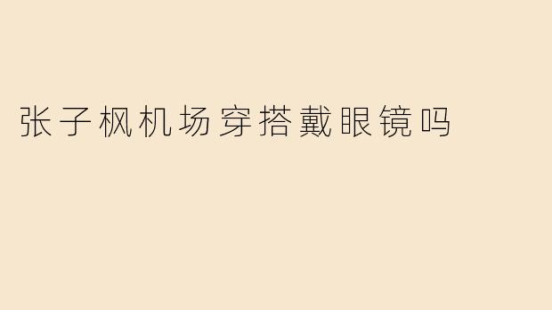 张子枫机场穿搭戴眼镜吗