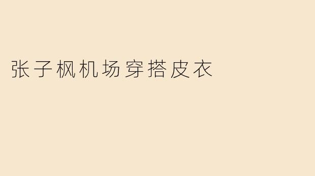 张子枫机场穿搭皮衣