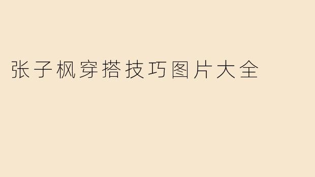 张子枫穿搭技巧图片大全
