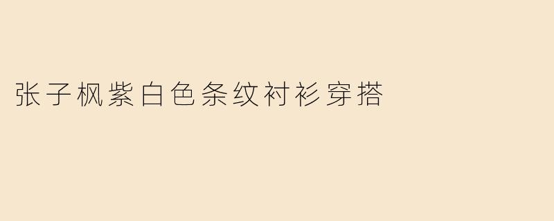 张子枫紫白色条纹衬衫穿搭