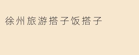 徐州旅游搭子饭搭子
