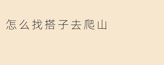 怎么找搭子去爬山